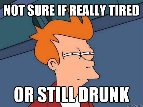 Not sure if really tired Or still drunk  Futurama Fry