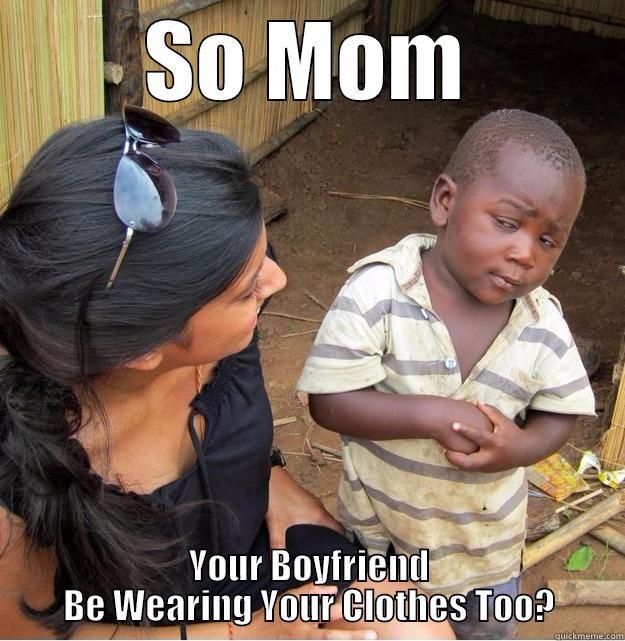 SO MOM YOUR BOYFRIEND BE WEARING YOUR CLOTHES TOO? Skeptical Third World Kid