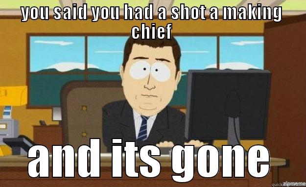 chief gone - YOU SAID YOU HAD A SHOT A MAKING CHIEF AND ITS GONE aaaand its gone