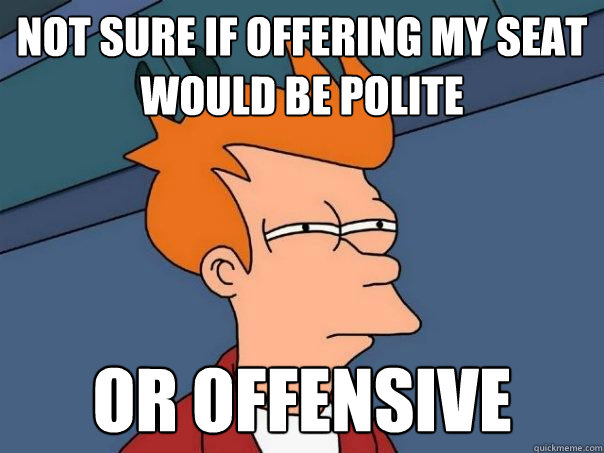 not sure if offering my seat would be polite or offensive  Futurama Fry