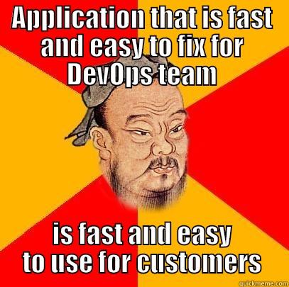 APPLICATION THAT IS FAST AND EASY TO FIX FOR DEVOPS TEAM IS FAST AND EASY TO USE FOR CUSTOMERS Confucius says