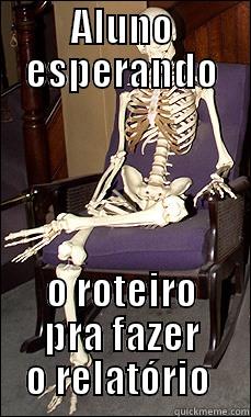 ALUNO ESPERANDO O ROTEIRO PRA FAZER O RELATÓRIO  Misc