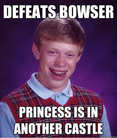 defeats bowser princess is in another castle  Bad Luck Brian