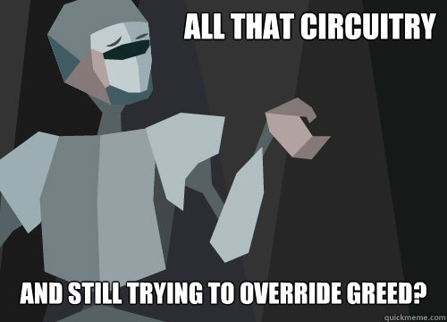 all that circuitry and still trying to override greed? - all that circuitry and still trying to override greed?  Peopleloathing cyborg