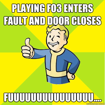 Playing FO3 enters fault and door closes FUUUUUUUUUUUUUUU....  Fallout new vegas