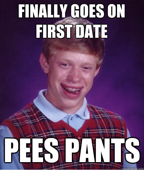 Finally goes on first date pees pants  Bad Luck Brian