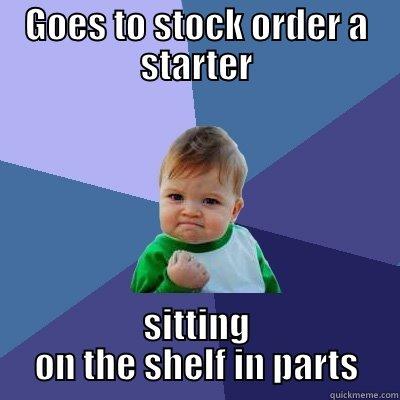 GOES TO STOCK ORDER A STARTER SITTING ON THE SHELF IN PARTS Success Kid