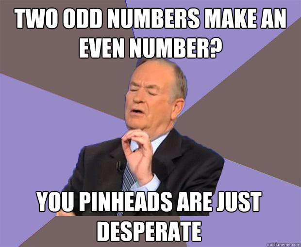 Two odd numbers make an even number? you pinheads are just desperate  Bill O Reilly