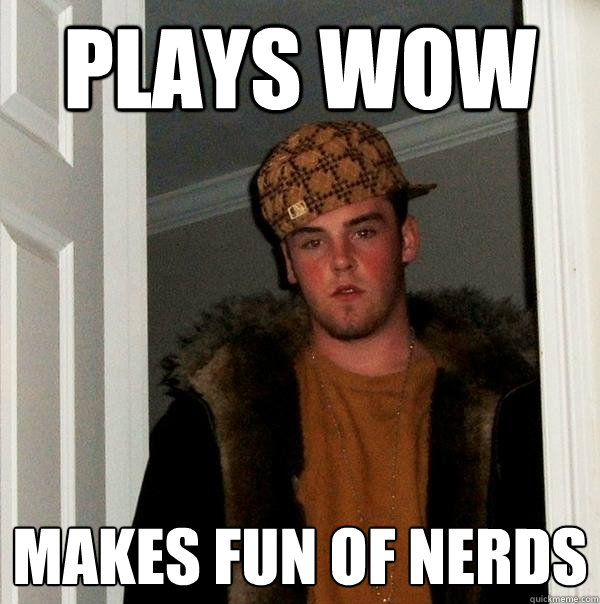 plays wow makes fun of nerds - plays wow makes fun of nerds  Scumbag Steve