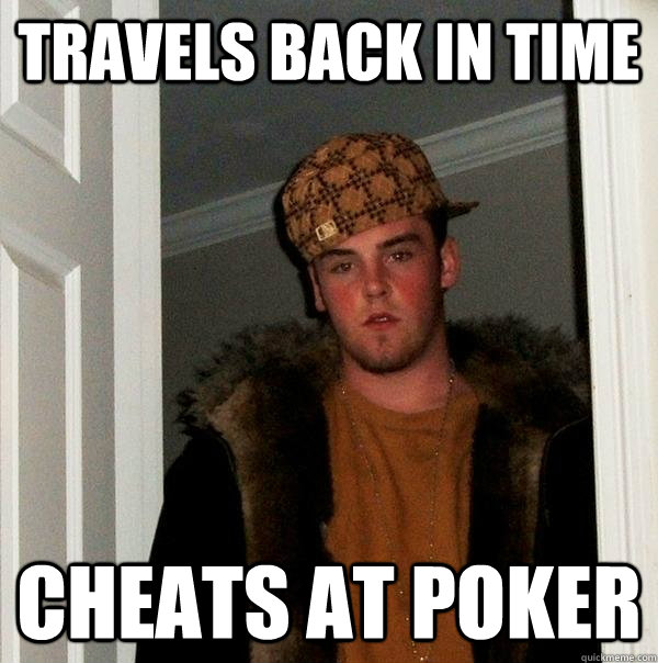 Travels back in time cheats at poker - Travels back in time cheats at poker  Scumbag Steve