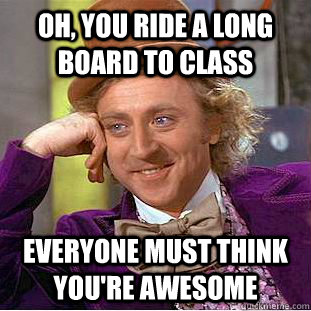 Oh, you ride a long board to class everyone must think you're awesome   Condescending Wonka