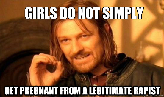 Girls do not simply  get pregnant from a legitimate rapist  Boromir