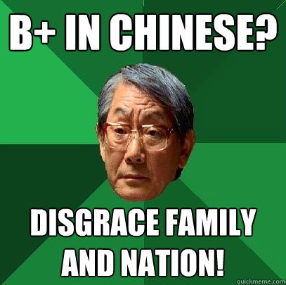 b+ in chinese? disgrace family and nation!  High Expectations Asian Father