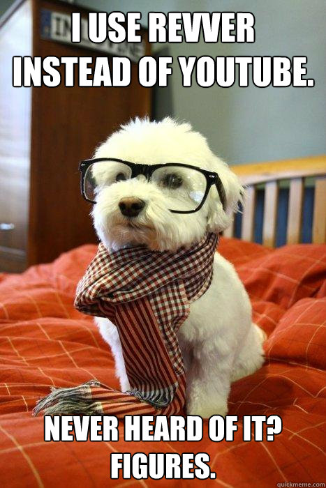 I use Revver instead of Youtube. Never heard of it? Figures.  Hipster Dog