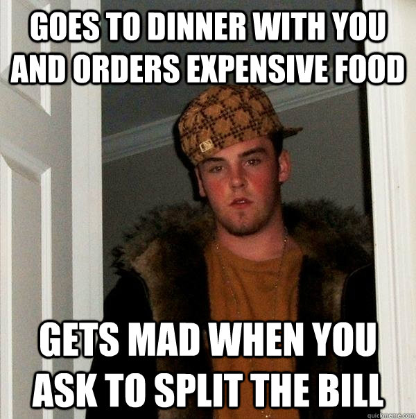 Goes to dinner with you and orders expensive food gets mad when you ask to split the bill  Scumbag Steve