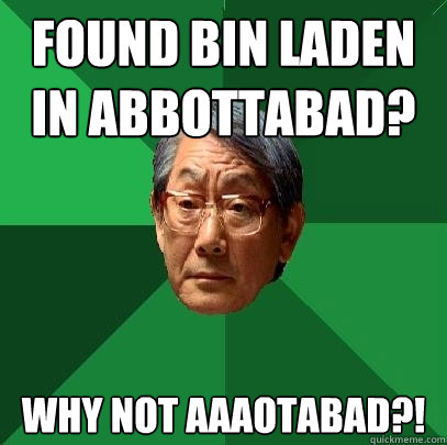 Found bin laden in Abbottabad? Why not AAAotabad?! - Found bin laden in Abbottabad? Why not AAAotabad?!  High Expectations Asian Father