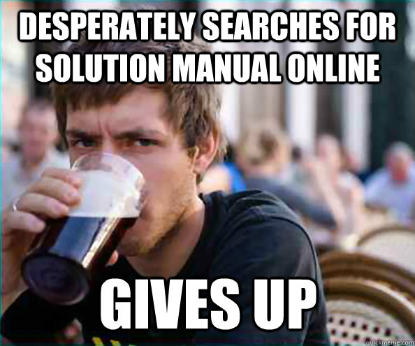 Desperately searches for solution manual online gives up  Lazy College Senior