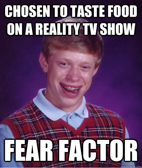 chosen to taste food on a reality tv show fear factor   Bad Luck Brian