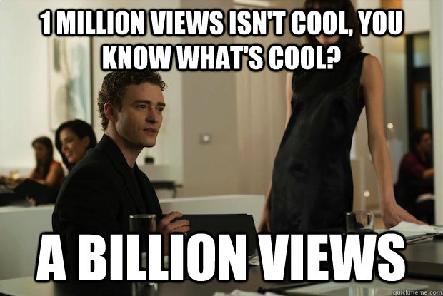 1 million views isn't cool, you know what's cool? a billion views  