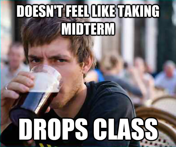 Doesn't feel like taking midterm Drops CLASS - Doesn't feel like taking midterm Drops CLASS  Lazy College Senior