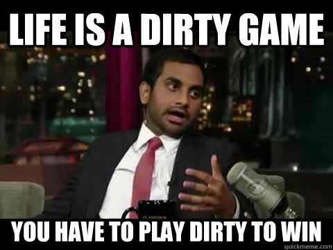 Life is a dirty game You have to play Dirty to win - Life is a dirty game You have to play Dirty to win  Words of Wisdom Aziz Ansari
