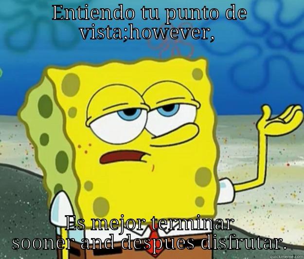 ENTIENDO TU PUNTO DE VISTA;HOWEVER,  ES MEJOR TERMINAR SOONER AND DESPUES DISFRUTAR. Tough Spongebob