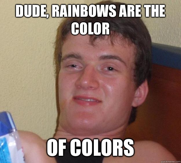 Dude, rainbows are the color  Of colors  - Dude, rainbows are the color  Of colors   10 Guy