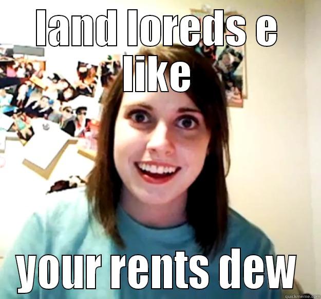 landlord wtf - LAND LOREDS E LIKE YOUR RENTS DEW Overly Attached Girlfriend