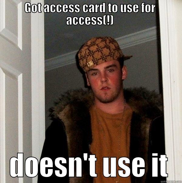 GOT ACCESS CARD TO USE FOR ACCESS(!) DOESN'T USE IT Scumbag Steve