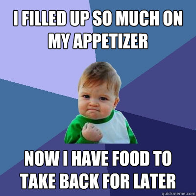 I Filled up so much on my appetizer now i have food to take back for later   Success Kid