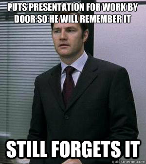 Puts presentation for work by door so he will remember it Still forgets it - Puts presentation for work by door so he will remember it Still forgets it  Absent Minded guy