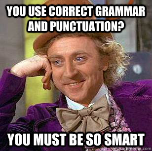 You use correct grammar and punctuation?  You must be so smart  - You use correct grammar and punctuation?  You must be so smart   Condescending Wonka