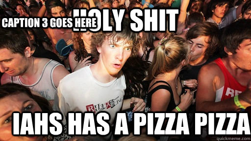 holy shit IAHS HAS A PIZZA PIZZA Caption 3 goes here  Sudden Clarity Clarence