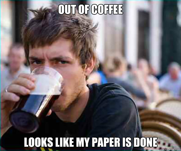 Out of coffee Looks like my paper is done - Out of coffee Looks like my paper is done  Lazy College Senior