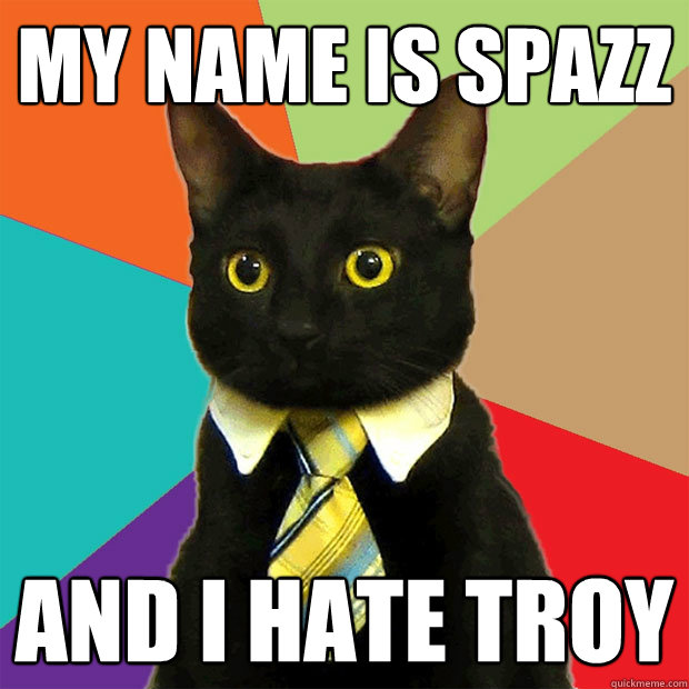 my name is spazz and i hate troy  Business Cat