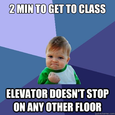 2 min to get to class Elevator doesn't stop on any other floor  Success Kid