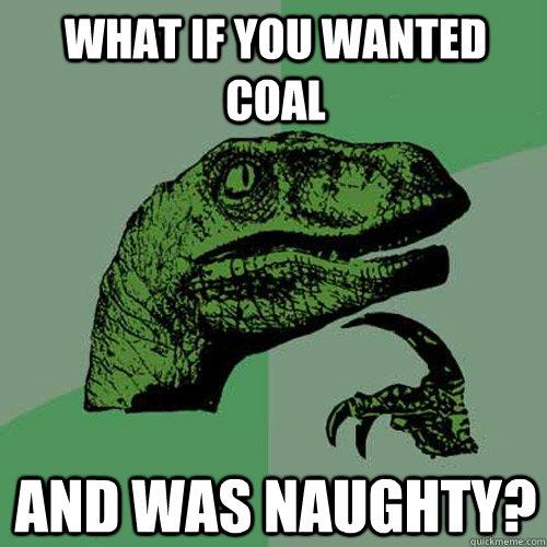 What if you wanted coal And was naughty?  Philosoraptor