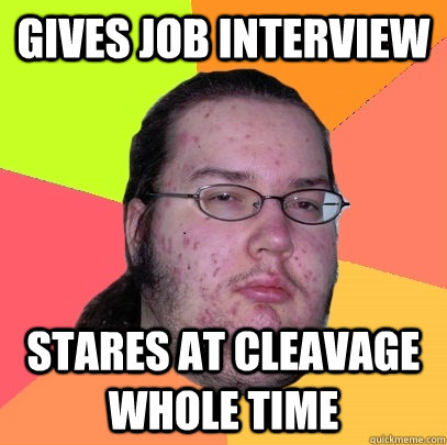 Gives Job interview Stares at cleavage whole time - Gives Job interview Stares at cleavage whole time  Butthurt Dweller