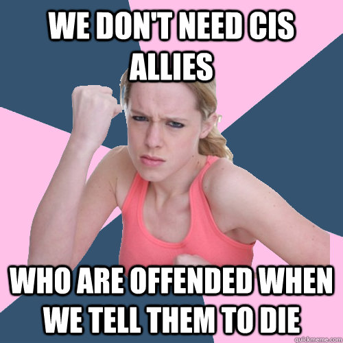 we don't need cis allies who are offended when we tell them to die - we don't need cis allies who are offended when we tell them to die  Social Justice Sally