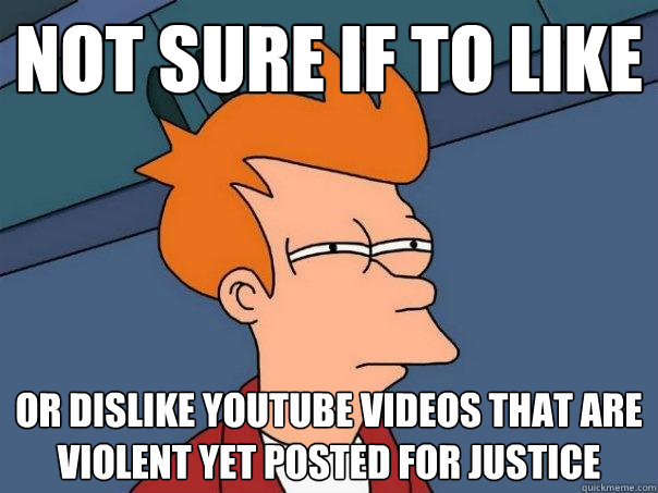 Not sure if to like Or dislike youtube videos that are violent yet posted for justice  Futurama Fry