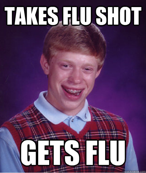 Takes flu shot Gets flu  Bad Luck Brian