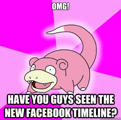 OMG! Have you guys seen the new facebook timeline?  Slowpoke