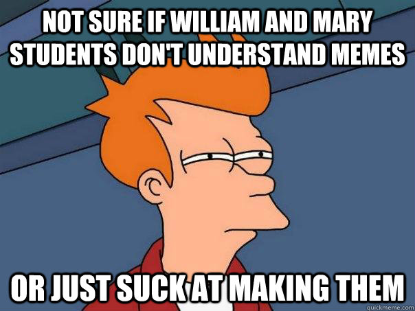 not sure if william and mary students don't understand memes or just suck at making them - not sure if william and mary students don't understand memes or just suck at making them  Futurama Fry