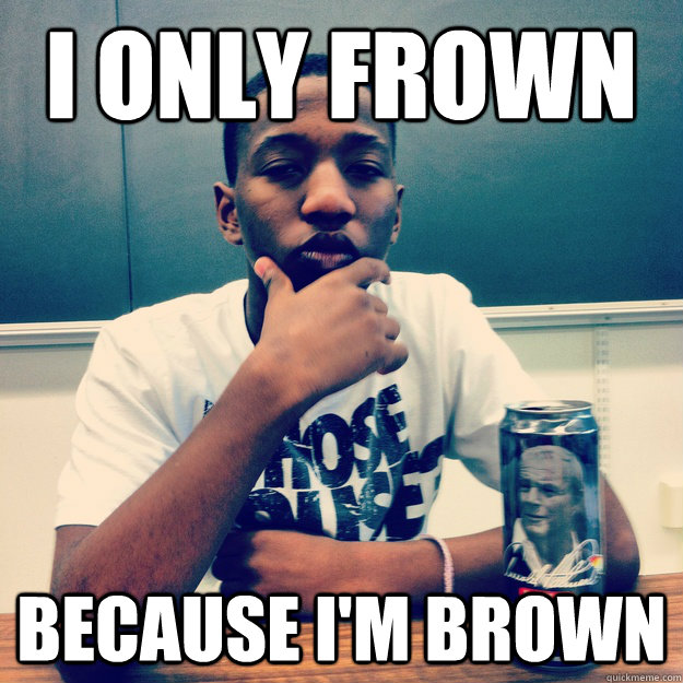 i only frown because i'm brown - i only frown because i'm brown  Random Black Kid