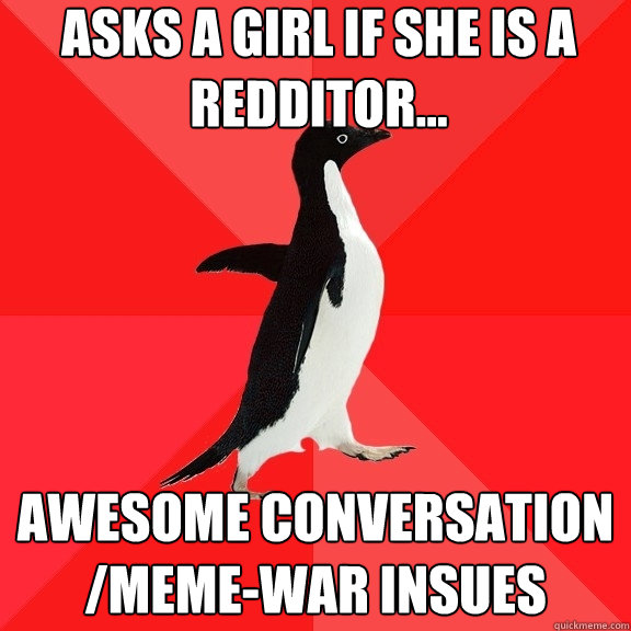 Asks a girl if she is a Redditor... Awesome conversation /meme-war insues   Socially Awesome Penguin