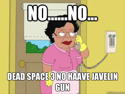 No......No... DEAD SPACE 3 NO HAAVE JAVELIN GUN  Family Guy Maid Meme