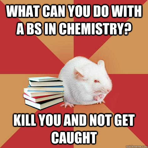 What can you do with a BS in Chemistry? Kill you and not get caught  Science Major Mouse