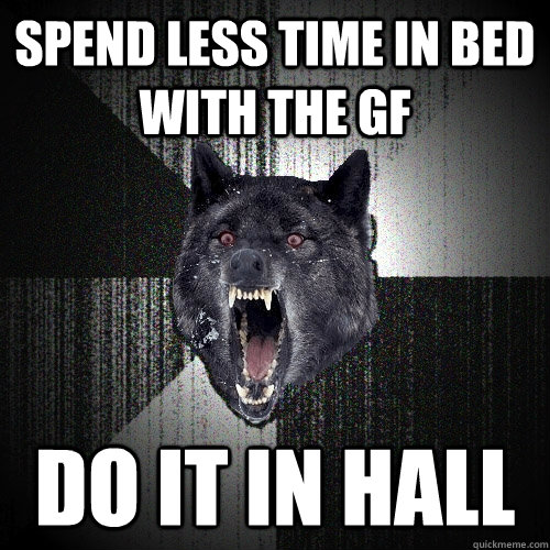 spend less time in bed with the gf do it in hall  Insanity Wolf