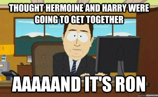 Thought Hermoine and Harry were going to get together aaaaand it's ron  aaaand its gone