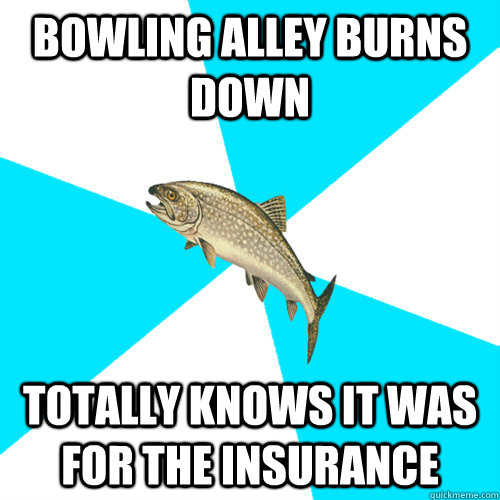 Bowling alley burns down Totally knows it was for the insurance - Bowling alley burns down Totally knows it was for the insurance  Pop Punk Trout